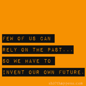 Few of us can rely on the past, so we have to invent our own future. #shifthappens #quotes